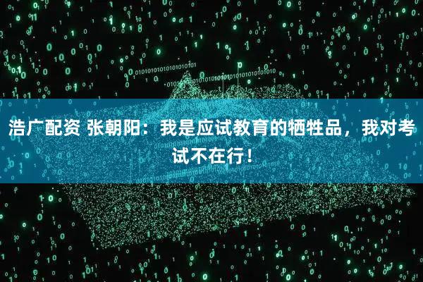 浩广配资 张朝阳：我是应试教育的牺牲品，我对考试不在行！