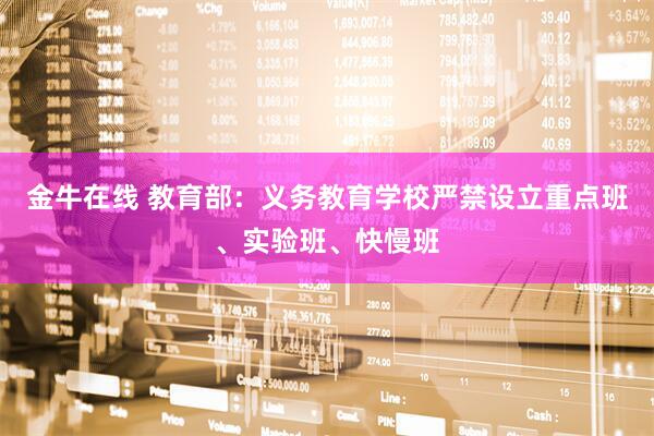 金牛在线 教育部：义务教育学校严禁设立重点班、实验班、快慢班
