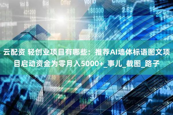 云配资 轻创业项目有哪些：推荐AI墙体标语图文项目启动资金为零月入5000+_事儿_截图_路子