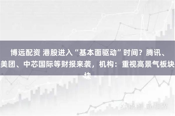 博远配资 港股进入“基本面驱动”时间？腾讯、美团、中芯国际等财报来袭，机构：重视高景气板块