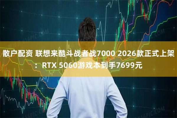 散户配资 联想来酷斗战者战7000 2026款正式上架：RTX 5060游戏本到手7699元